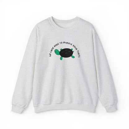 “We Came Here to Burgle Your Turts” Crewneck Sweatshirt