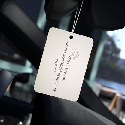 Car Air Freshener — "I didn't see you when I was backing up in my truck" Funny Novelty Scent Tag