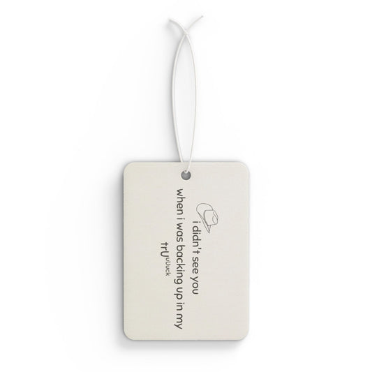 Car Air Freshener — "I didn't see you when I was backing up in my truck" Funny Novelty Scent Tag
